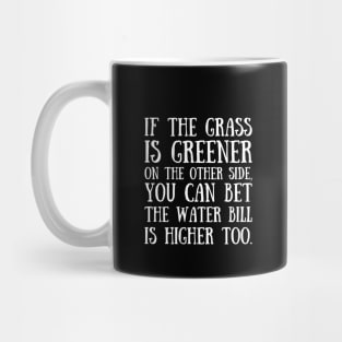 If the grass is greener on the other side, you can bet the water bill is higher too. Mug